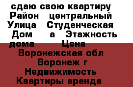 сдаю свою квартиру › Район ­ центральный › Улица ­ Студенческая › Дом ­ 26а › Этажность дома ­ 12 › Цена ­ 8 000 - Воронежская обл., Воронеж г. Недвижимость » Квартиры аренда   